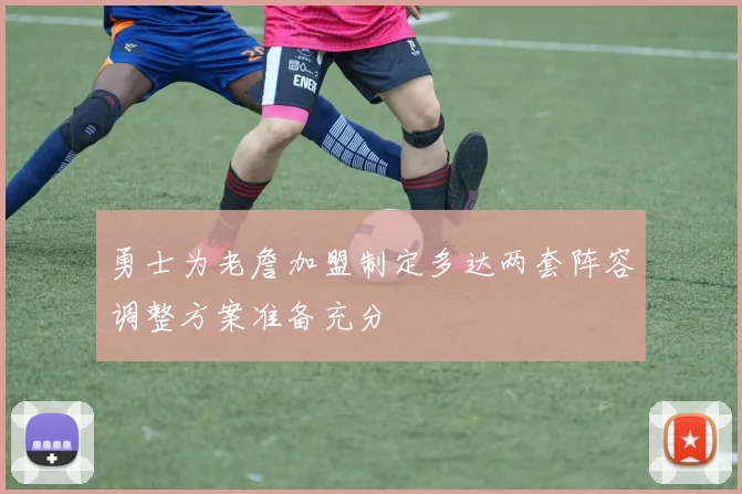 勇士为老詹加盟制定多达两套阵容调整方案准备充分