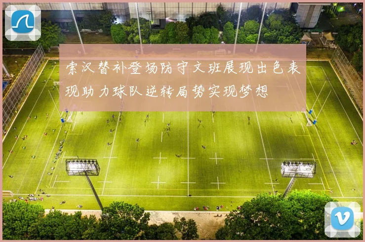 索汉替补登场防守文班展现出色表现助力球队逆转局势实现梦想