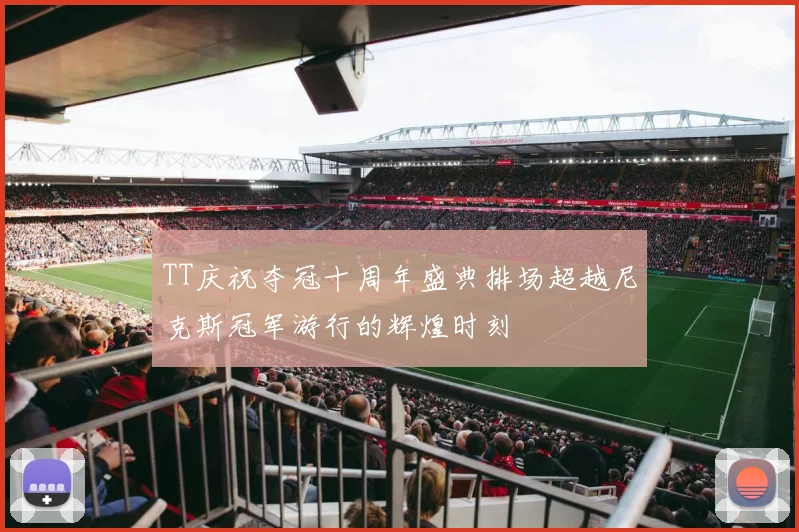 TT庆祝夺冠十周年盛典排场超越尼克斯冠军游行的辉煌时刻