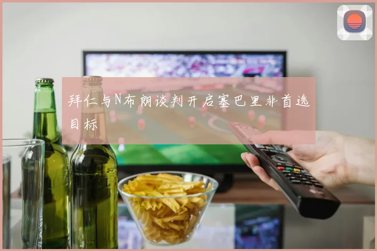 拜仁与N布朗谈判开启塞巴里非首选目标