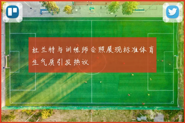 杜兰特与训练师合照展现标准体育生气质引发热议