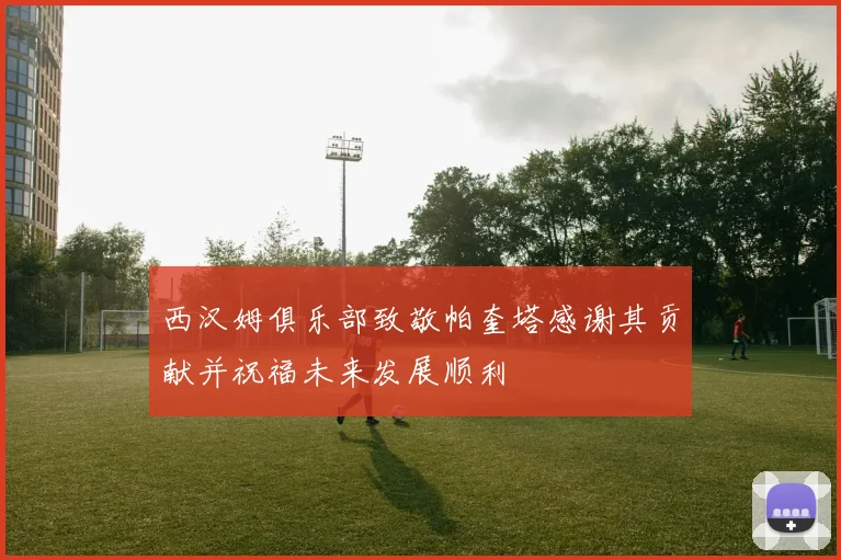 西汉姆俱乐部致敬帕奎塔感谢其贡献并祝福未来发展顺利