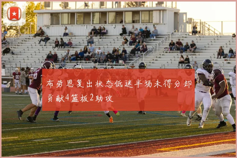 布劳恩复出状态低迷半场未得分却贡献4篮板2助攻